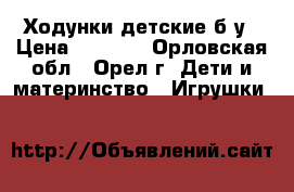 Ходунки детские б у › Цена ­ 1 500 - Орловская обл., Орел г. Дети и материнство » Игрушки   